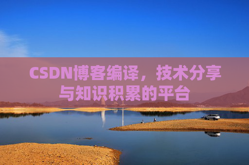 CSDN博客编译，技术分享与知识积累的平台