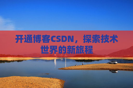 开通博客CSDN，探索技术世界的新旅程